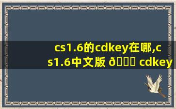 cs1.6的cdkey在哪,cs1.6中文版 🐈 cdkey是多少 💮